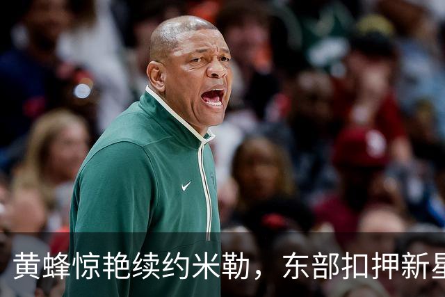 黄蜂惊艳续约米勒，东部扣押新星时代